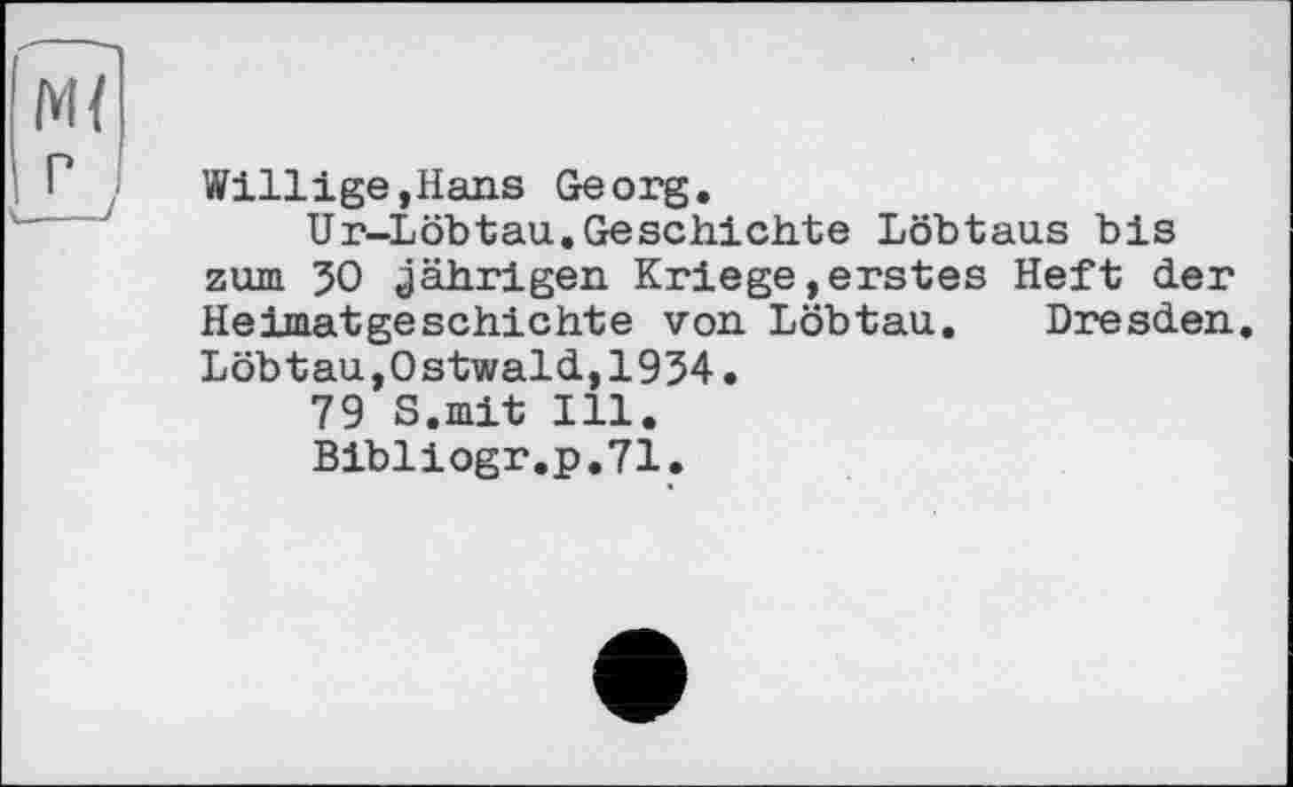 ﻿Willige,Hans Georg.
Ur-Löbtau.Geschichte Löbtaus bis zum 50 «jährigen Kriege,erstes Heft der Heimatgeschichte von Löbtau. Dresden. Löbtau,Ostwald,1954.
79 S.mit Ill.
Bibliogr.p.71.